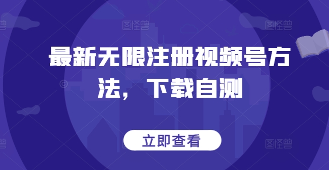 最新无限注册视频号方法，下载自测 - 网赚资源网-网赚资源网