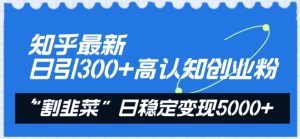 知乎最新日引300+高认知创业粉,“割韭菜”日稳定变现5000+【揭秘】-网赚资源网