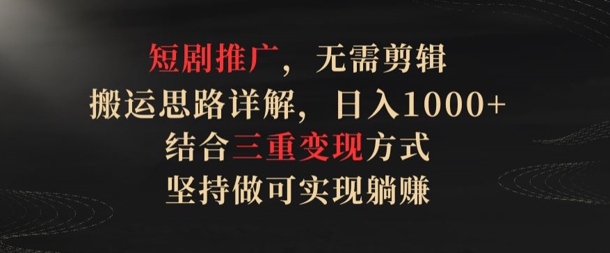短剧推广，无需剪辑，搬运思路详解，日入1000+，结合三重变现方式，坚持做可实现躺赚【揭秘】 - 网赚资源网-网赚资源网