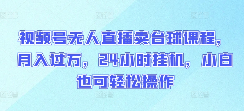 视频号无人直播卖台球课程，月入过万，24小时挂机，小白也可轻松操作【揭秘】 - 网赚资源网-网赚资源网