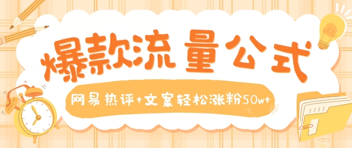 爆款流量公式，网易热评+文案轻松涨粉50w+【揭秘】 - 网赚资源网-网赚资源网