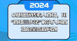 0基础玩转素人直播，用“直播三步法”解决入局直播的全流程问题-网赚资源网