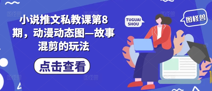 小说推文私教课第8期，动漫动态图—故事混剪的玩法 - 网赚资源网-网赚资源网