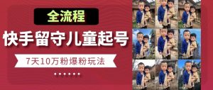 快手留守儿童博同情起号,7天10万粉爆粉玩法,全流程-网赚资源网