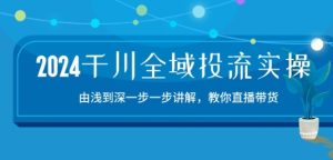 2024千川全域投流精品实操：由谈到深一步一步讲解，教你直播带货-15节-网赚资源网