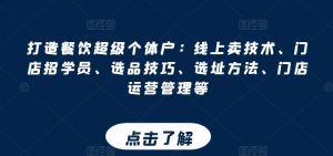 打造餐饮超级个体户:线上卖技术、门店招学员、选品技巧、选址方法、门店运营管理等-网赚资源网