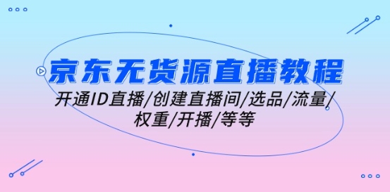 京东无货源直播教程：开通ID直播/创建直播间/选品/流量/权重/开播/等等 - 网赚资源网-网赚资源网
