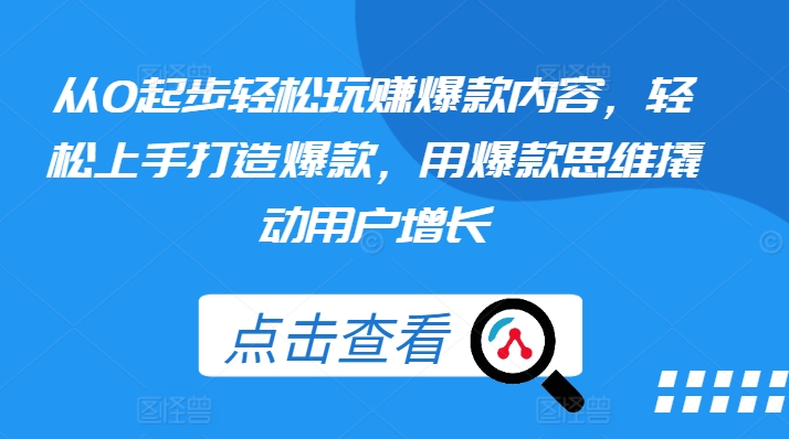 从0起步轻松玩赚爆款内容，轻松上手打造爆款，用爆款思维撬动用户增长-网赚资源网