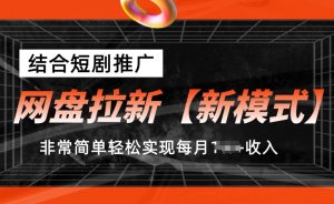 网盘拉新【新模式】，结合短剧推广，听话照做，非常简单轻松实现每月1w+收入【揭秘】-网赚资源网