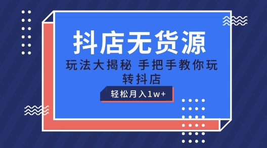 抖店无货源玩法，保姆级教程手把手教你玩转抖店，轻松月入1W+【揭秘】 - 网赚资源网-网赚资源网