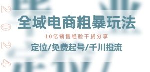 全域电商-粗暴玩法课：10亿销售经验干货分享!定位/免费起号/千川投流-网赚资源网