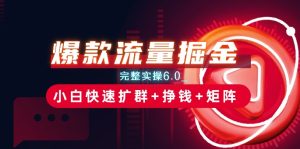 爆款流量掘金_完整实操6.0_小白快速扩群+挣钱+矩阵思路【揭秘】 - 网赚资源网-网赚资源网