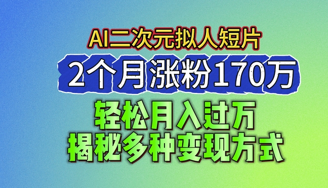 2024最新蓝海AI生成二次元拟人短片，2个月涨粉170万，揭秘多种变现方式【揭秘】 - 网赚资源网-网赚资源网