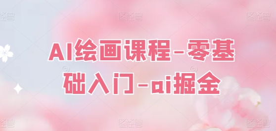 AI绘画课程-零基础入门-ai掘金 - 网赚资源网-网赚资源网