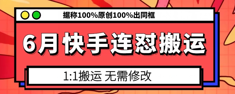 6月快手连怼搬运，模板搬运，据称100%原创100%出同框 - 网赚资源网-网赚资源网