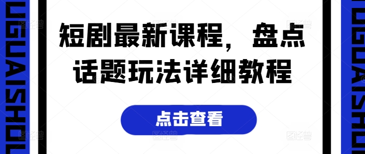 短剧最新课程，盘点话题玩法详细教程-网赚资源网