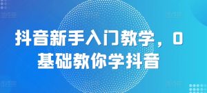 抖音新手入门教学,0基础教你学抖音-网赚资源网