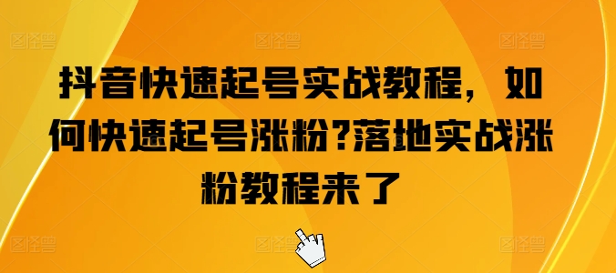 抖音快速起号实战教程，如何快速起号涨粉?落地实战涨粉教程来了 - 网赚资源网-网赚资源网