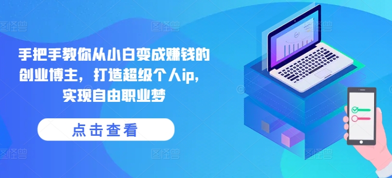 手把手教你从小白变成赚钱的创业博主，打造超级个人ip，实现自由职业梦 - 网赚资源网-网赚资源网