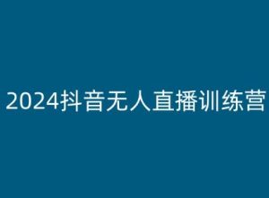 2024抖音无人直播训练营,多种无人直播玩法全解析-网赚资源网