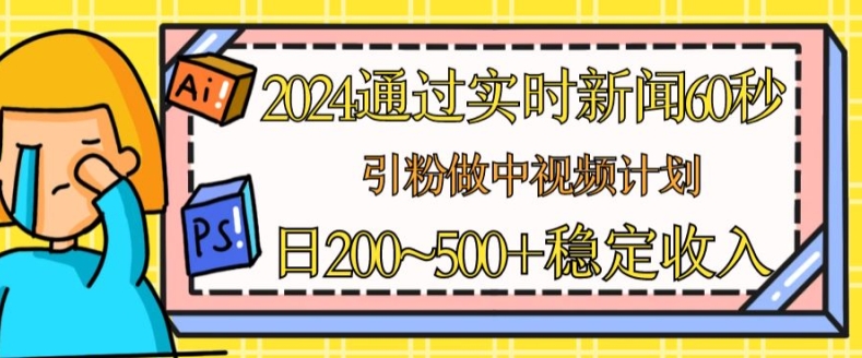 2024通过实时新闻60秒，引粉做中视频计划或者流量主，日几张稳定收入【揭秘】 - 网赚资源网-网赚资源网