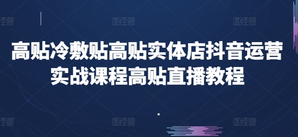 高贴冷敷贴高贴实体店抖音运营实战课程高贴直播教程 - 网赚资源网-网赚资源网