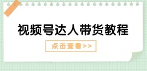 视频号达人带货教程:达人剧情打法(长期)+达人带货广告(短期)-网赚资源网