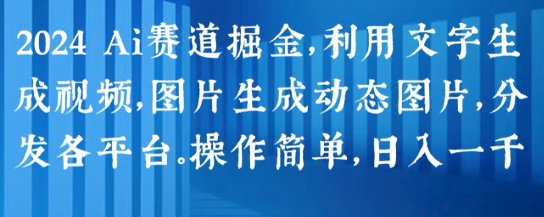 2024 Ai赛道掘金，利用文字生成视频，图片生成动态图片，分发各平台，操作简单，日入1k【揭秘】 - 网赚资源网-网赚资源网