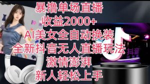 全新抖音无人直播玩法,AI美女全自动换装,激情澎湃,新人轻松上手,暴撸单场直播2k+【揭秘】-网赚资源网