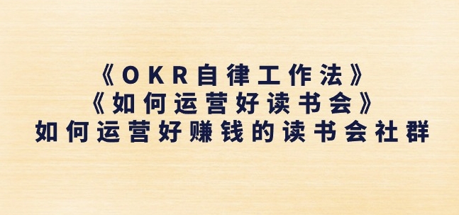 《OKR自律工作法》+《如何运营好读书会》如何运营好赚钱的读书会社群 - 网赚资源网-网赚资源网