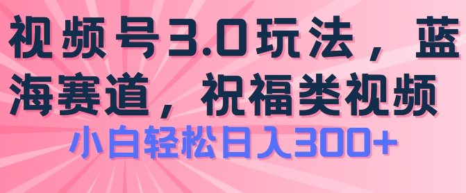2024视频号蓝海项目，祝福类玩法3.0，操作简单易上手，日入300+【揭秘】 - 网赚资源网-网赚资源网