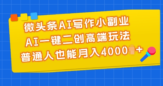 微头条AI写作小副业，AI一键二创高端玩法 普通人也能月入4000+【揭秘】 - 网赚资源网-网赚资源网