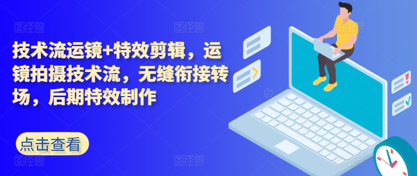技术流运镜+特效剪辑，​运镜拍摄技术流，无缝衔接转场，后期特效制作-网赚资源网