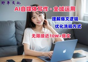 AI自媒体写作 → 价值变现,剖析爆文逻辑,无限接近10W+爆文体验课【揭秘】-网赚资源网