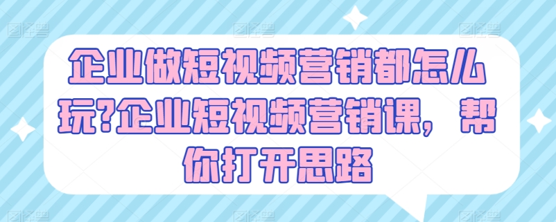 企业做短视频营销都怎么玩?企业短视频营销课，帮你打开思路 - 网赚资源网-网赚资源网