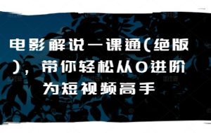 电影解说一课通(绝版),带你轻松从0进阶为短视频高手-网赚资源网