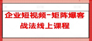 企业短视频-矩阵爆客战法线上课程-网赚资源网
