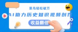 菜鸟轻松破万：AI助力历史知识视频创作，收益翻倍【揭秘】-网赚资源网