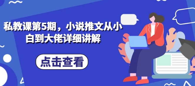 私教课第5期，小说推文从小白到大佬详细讲解 - 网赚资源网-网赚资源网