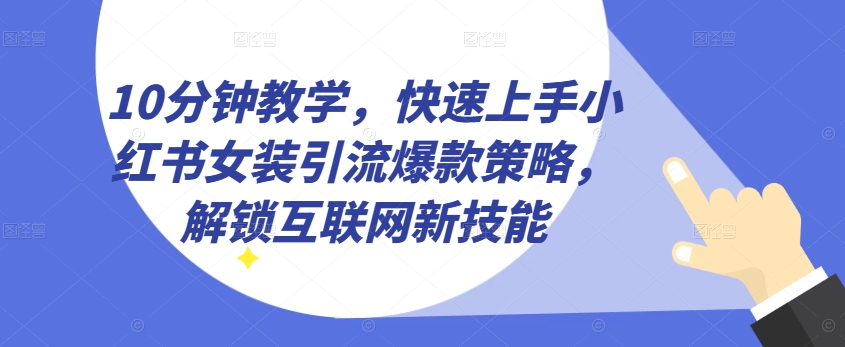 10分钟教学，快速上手小红书女装引流爆款策略，解锁互联网新技能【揭秘】 - 网赚资源网-网赚资源网