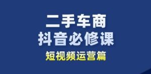 二手车商抖音必修课短视频运营,二手车行业从业者新赛道-网赚资源网