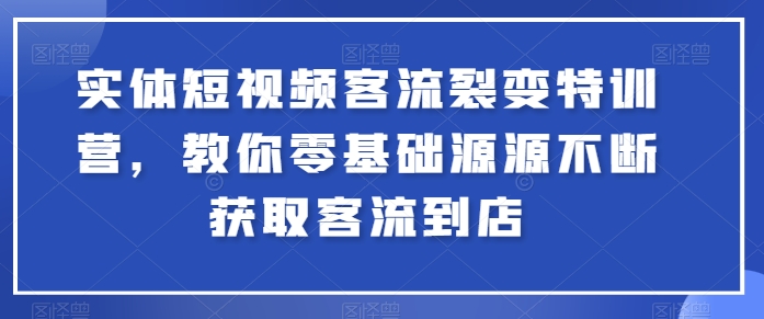 实体短视频客流裂变特训营，教你零基础源源不断获取客流到店 - 网赚资源网-网赚资源网