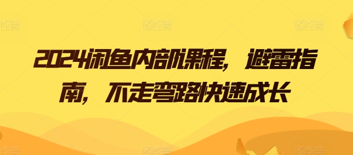 2024闲鱼内部课程，避雷指南，不走弯路快速成长 - 网赚资源网-网赚资源网