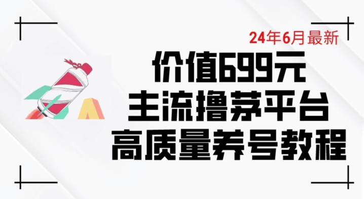 6月最新价值699的主流撸茅台平台精品养号下车攻略【揭秘】 - 网赚资源网-网赚资源网