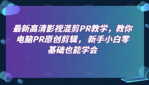 最新高清影视混剪PR教学,教你电脑PR原创剪辑, 新手小白零基础也能学会-网赚资源网