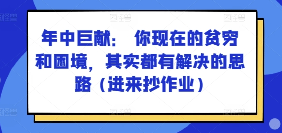 某付费文章：年中巨献： 你现在的贫穷和困境，其实都有解决的思路 (进来抄作业) - 网赚资源网-网赚资源网