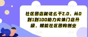 社区团店就这么干2.0，从0到1到100助力实体门店升级，赋能社区团购创业-网赚资源网