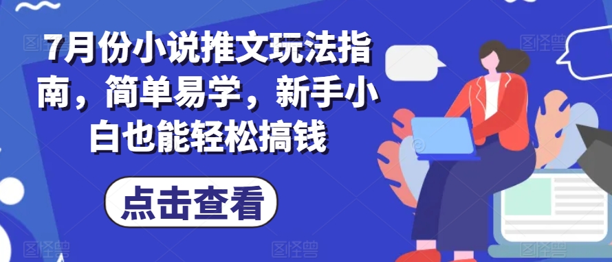 7月份小说推文玩法指南，简单易学，新手小白也能轻松搞钱 - 网赚资源网-网赚资源网