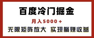 百度冷门掘金，月入5000+，无限矩阵放大，实现管道躺赚收益【揭秘】-网赚资源网
