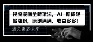 视频漫画全新玩法,AI 助你轻松涨粉,原创满满,收益多多【揭秘】-网赚资源网